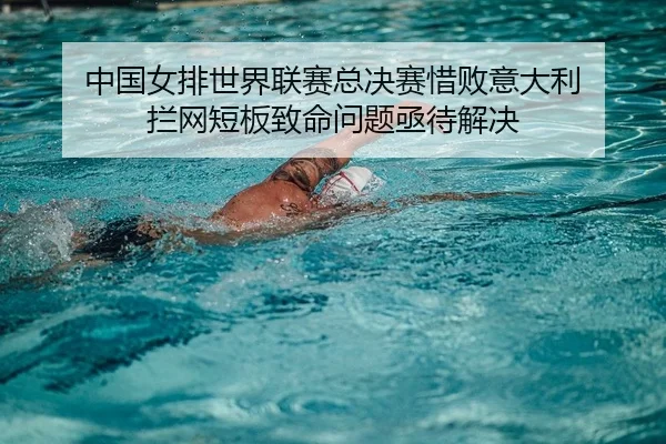 中国女排世界联赛总决赛惜败意大利 拦网短板致命问题亟待解决